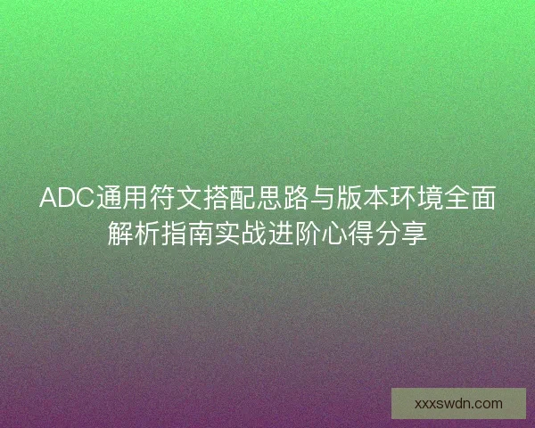 ADC通用符文搭配思路与版本环境全面解析指南实战进阶心得分享