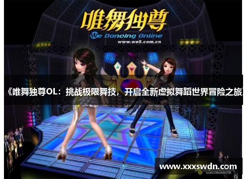 《唯舞独尊OL：挑战极限舞技，开启全新虚拟舞蹈世界冒险之旅》